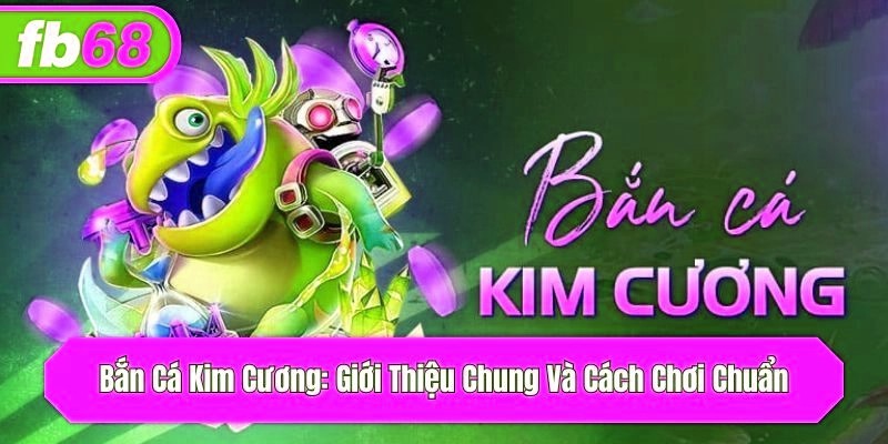 Bắn Cá Kim Cương: Giới Thiệu Chung Và Cách Chơi Chuẩn