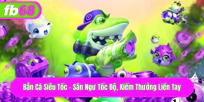 Bắn Cá Siêu Tốc – Săn Ngư Tốc Độ, Kiếm Thưởng Liền Tay