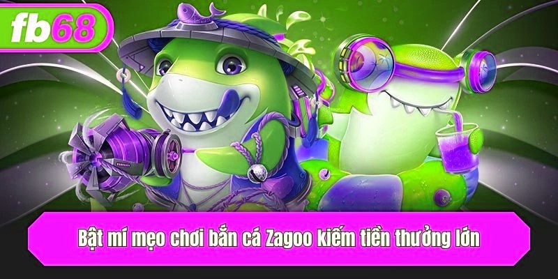 Bật mí mẹo chơi bắn cá Zagoo kiếm tiền thưởng lớn