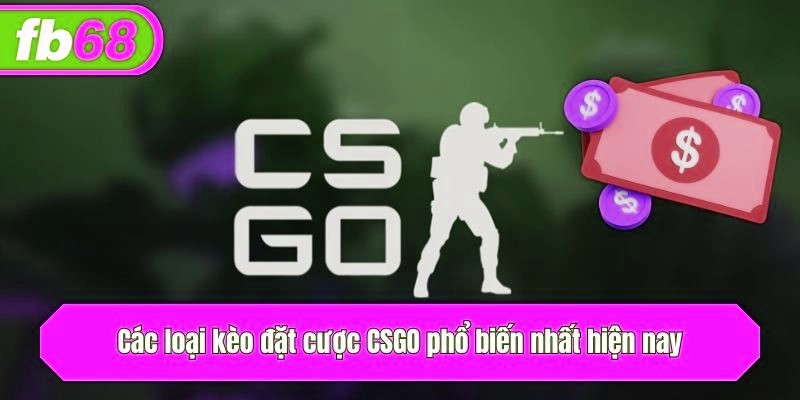 Các loại kèo CSGO phổ biến nhất hiện nay