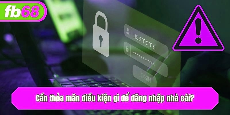 Cần thỏa mãn điều kiện gì để đăng nhập nhà cái?