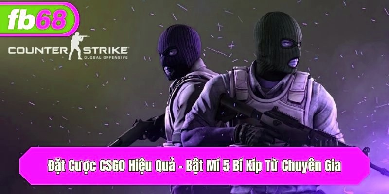 Đặt Cược CSGO Hiệu Quả – Bật Mí 5 Bí Kíp Từ Chuyên Gia