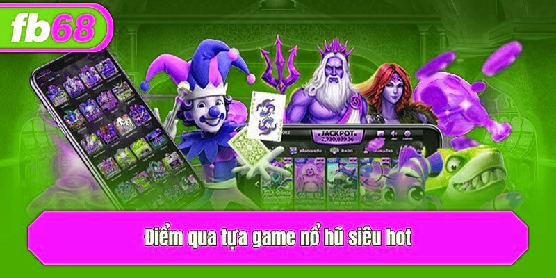 Điểm qua tựa game nổ hũ siêu hot