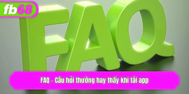 FAQ - Câu hỏi thường hay thấy khi tải app