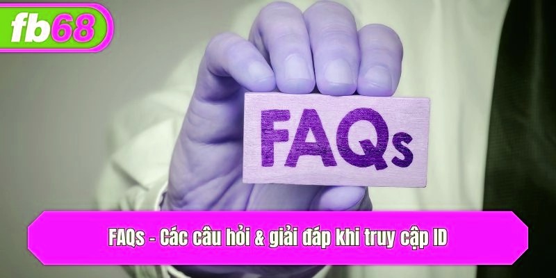 FAQs - Các câu hỏi & giải đáp khi truy cập ID
