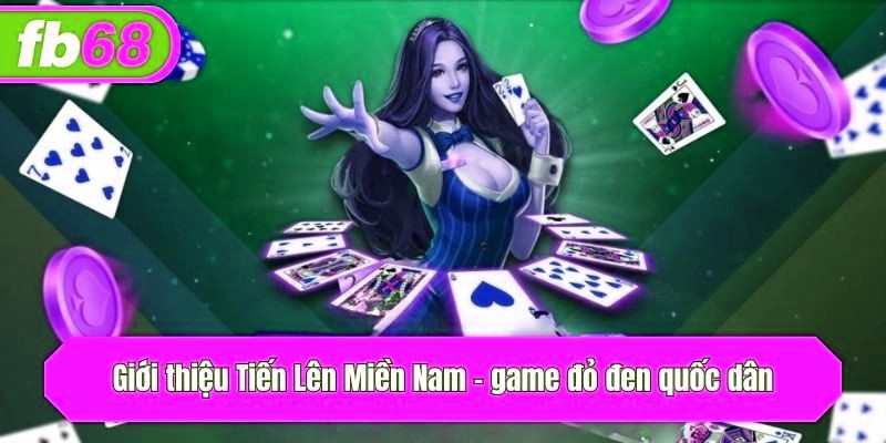 Giới thiệu Tiến Lên Miền Nam - game đỏ đen quốc dân