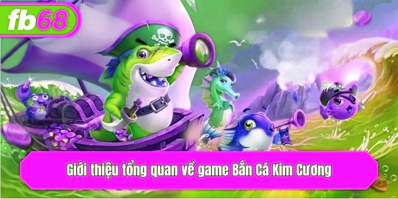 Giới thiệu tổng quan về game Bắn Cá Kim Cương