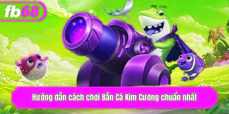 Hướng dẫn cách chơi Bắn Cá Kim Cương chuẩn nhất