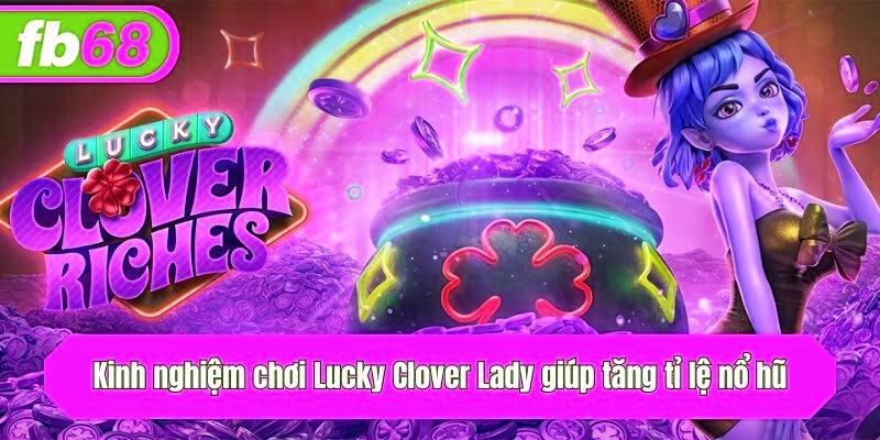 Kinh nghiệm chơi Lucky Clover Lady giúp tăng tỉ lệ nổ hũ