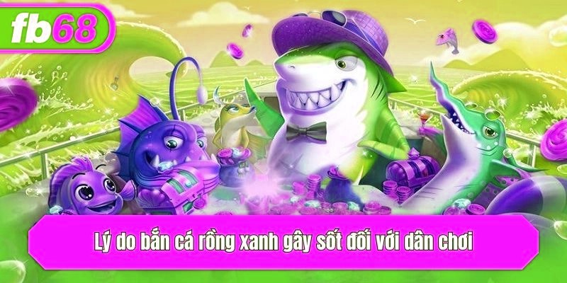 Lý do bắn cá rồng xanh gây sốt đối với dân chơi