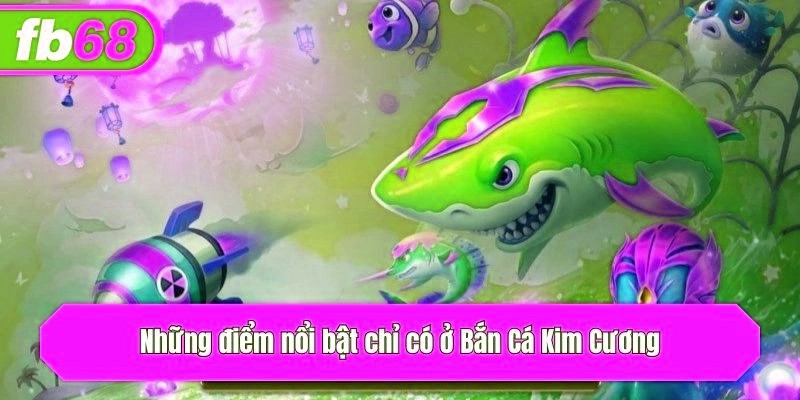 Những điểm nổi bật chỉ có ở Bắn Cá Kim Cương