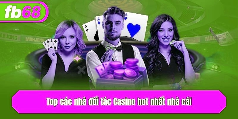 Top các nhà đối tác Casino hot nhất nhà cái