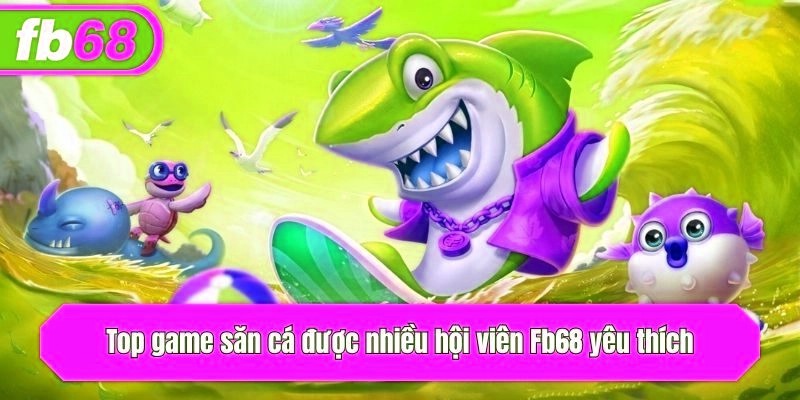 Top game săn cá được nhiều hội viên x5bet yêu thích